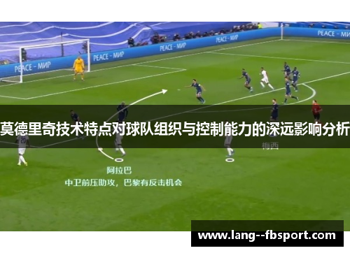 莫德里奇技术特点对球队组织与控制能力的深远影响分析