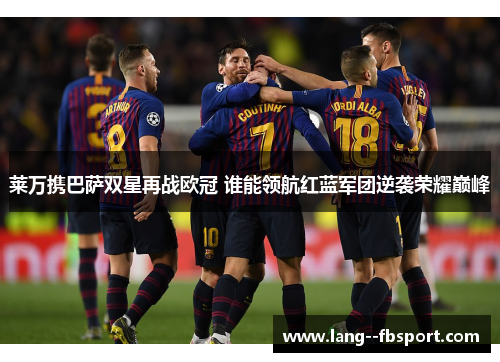 莱万携巴萨双星再战欧冠 谁能领航红蓝军团逆袭荣耀巅峰