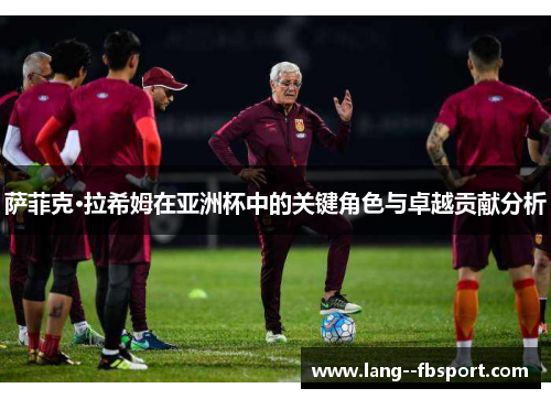 萨菲克·拉希姆在亚洲杯中的关键角色与卓越贡献分析