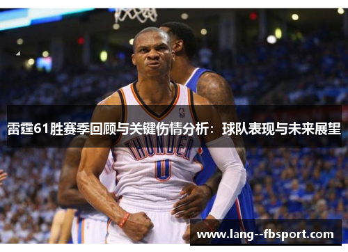 雷霆61胜赛季回顾与关键伤情分析：球队表现与未来展望