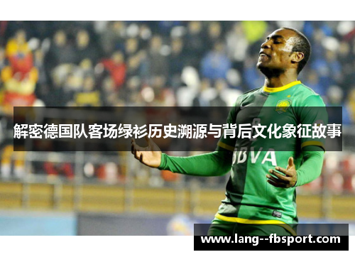 解密德国队客场绿衫历史溯源与背后文化象征故事