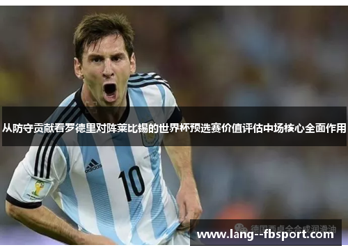 从防守贡献看罗德里对阵莱比锡的世界杯预选赛价值评估中场核心全面作用 从防守贡献看罗德里对阵莱比锡的世界杯预选赛价值评估中场核心全面作用