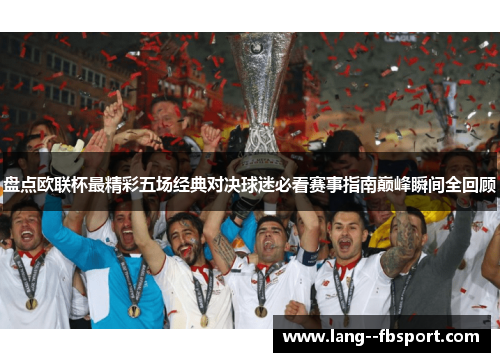 盘点欧联杯最精彩五场经典对决球迷必看赛事指南巅峰瞬间全回顾 盘点欧联杯最精彩五场经典对决球迷必看赛事指南巅峰瞬间全回顾