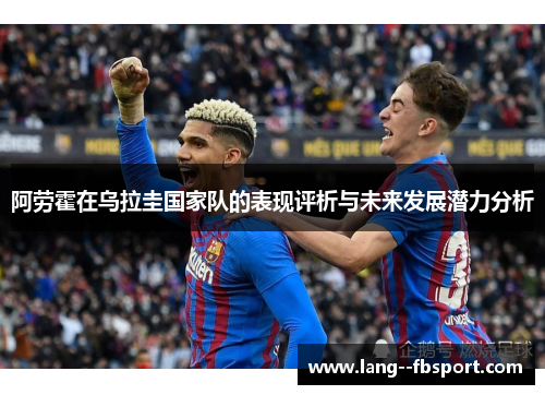 阿劳霍在乌拉圭国家队的表现评析与未来发展潜力分析