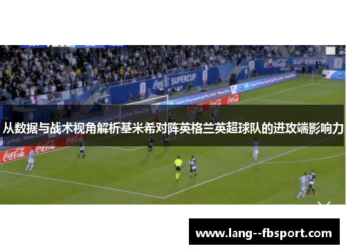 从数据与战术视角解析基米希对阵英格兰英超球队的进攻端影响力 从数据与战术视角解析基米希对阵英格兰英超球队的进攻端影响力