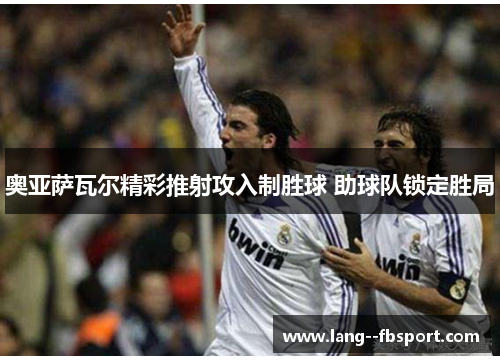 奥亚萨瓦尔精彩推射攻入制胜球 助球队锁定胜局