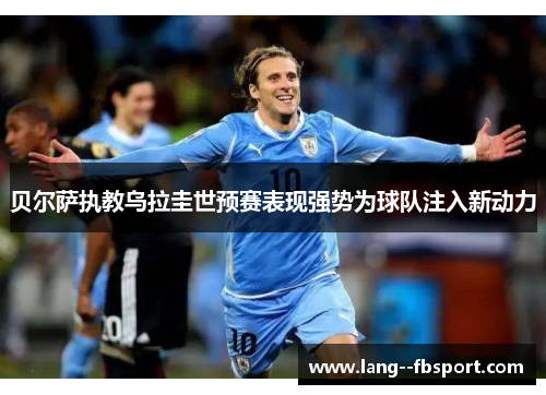 贝尔萨执教乌拉圭世预赛表现强势为球队注入新动力
