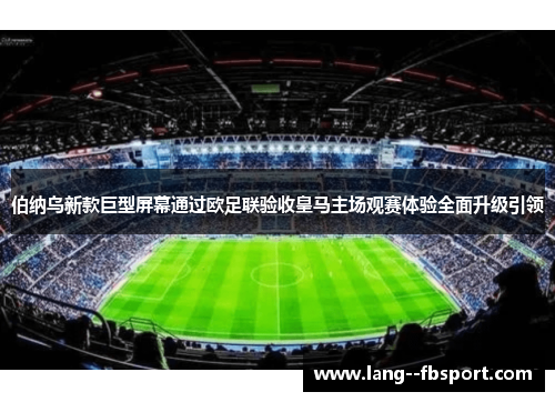 伯纳乌新款巨型屏幕通过欧足联验收皇马主场观赛体验全面升级引领 伯纳乌新款巨型屏幕通过欧足联验收皇马主场观赛体验全面升级引领